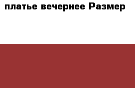 платье вечернее Размер: 42–44 (S) › Цена ­ 2 000 - Пермский край, Пермь г. Одежда, обувь и аксессуары » Женская одежда и обувь   